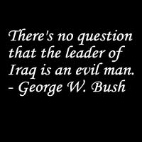 There's no question that the leader of Iraq is an evil man. - George W. Bush